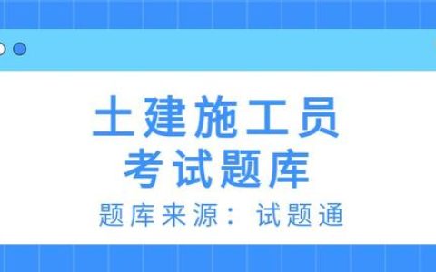 2022土建施工员精选必刷100题（2020土建施工员题库）