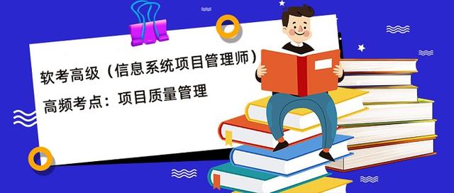 软考高级（信息系统项目管理师）高频考点：项目质量管理（软考系统项目管理师）