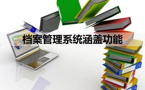 档案管理系统应该涵盖一些什么功能？（档案管理系统应该涵盖一些什么功能要素）