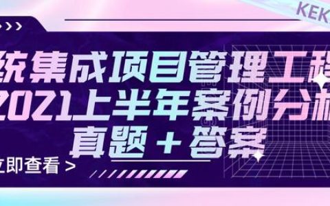 2021上半年系统集成项目管理工程师案例分析真题+参考答案（2021年上半年系统集成项目管理工程师真题）