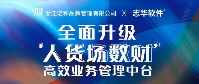 浙江诺和 X 志华软件 全面升级 ‘人货场数财’ 高效业务管理中台