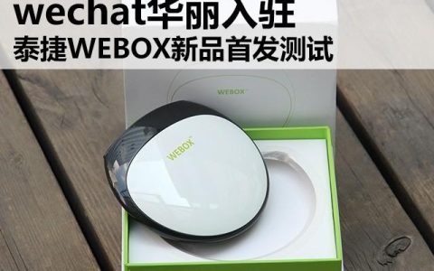 wechat华丽入驻 泰捷WEBOX新品首发测试（泰捷webox官网）