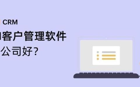 哪家CRM客户管理软件公司好？（crm系统软件哪家好）