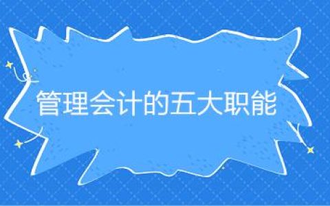 会计知识干货！管理会计是干嘛的？管理会计的五大职能是什么？