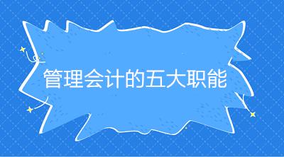 会计知识干货！管理会计是干嘛的？管理会计的五大职能是什么？