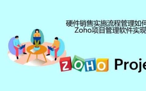 硬件销售实施流程管理如何通过Zoho项目管理软件实现？（硬件产品开发流程）